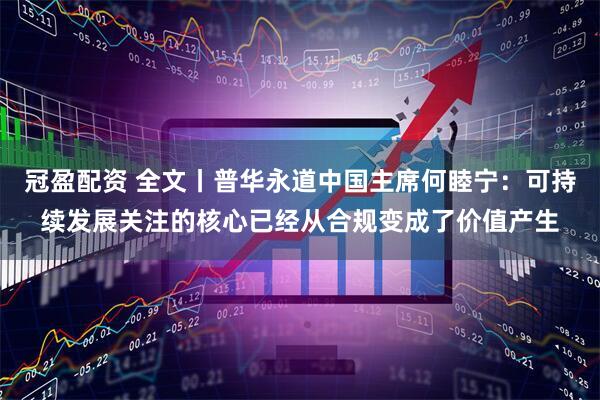 冠盈配资 全文丨普华永道中国主席何睦宁：可持续发展关注的核心已经从合规变成了价值产生