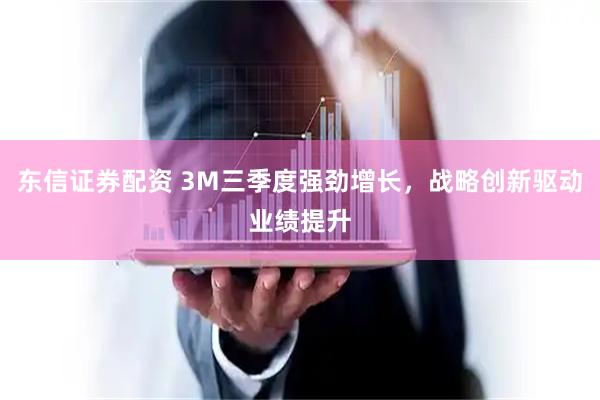 东信证券配资 3M三季度强劲增长，战略创新驱动业绩提升