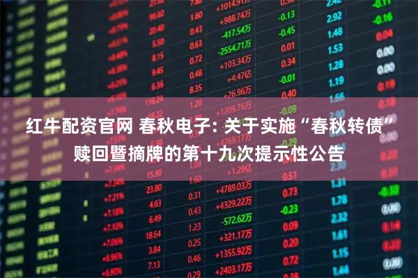 红牛配资官网 春秋电子: 关于实施“春秋转债”赎回暨摘牌的第十九次提示性公告