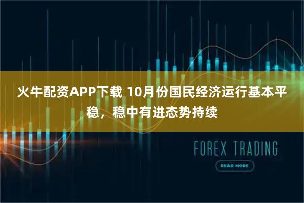 火牛配资APP下载 10月份国民经济运行基本平稳，稳中有进态势持续