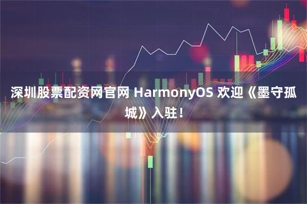 深圳股票配资网官网 HarmonyOS 欢迎《墨守孤城》入驻！