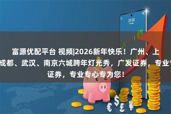 富源优配平台 视频|2026新年快乐！广州、上海、重庆、成都、武汉、南京六城跨年灯光秀，广发证券，专业专心专为您！