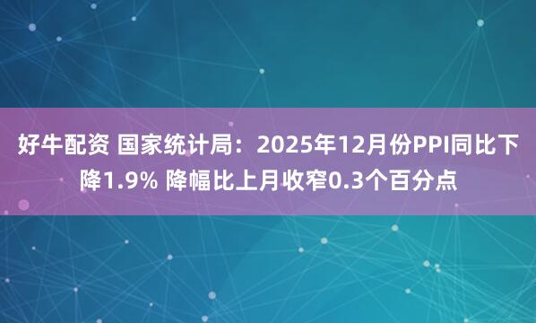好牛配资 国家统计局：2025年12月份PPI同比下降1.9% 降幅比上月收窄0.3个百分点