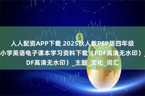人人配资APP下载 2025秋人教PEP版四年级英语上册新教材 小学英语电子课本学习资料下载（PDF高清无水印）_主题_文化_词汇