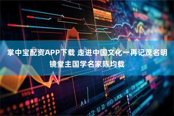 掌中宝配资APP下载 走进中国文化一再记茂名明镜堂主国学名家陈均载