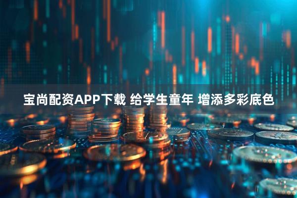 宝尚配资APP下载 给学生童年 增添多彩底色
